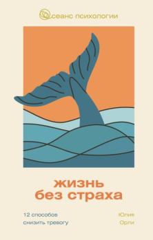 Обложка книги - Жизнь без страха. 12 способов снизить тревогу - Юлия Леонидовна Орли