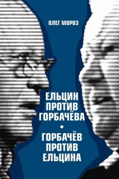 Обложка книги - Ельцин против Горбачева, Горбачев против Ельцина - Олег Павлович Мороз