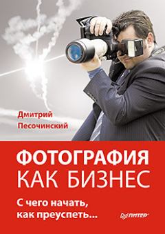 Обложка книги - Фотография как бизнес: с чего начать, как преуспеть - Дмитрий Михайлович Песочинский