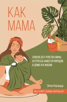 Книга - Как мама: способ без чувства вины и стресса навести порядок в доме и в жизни. Элли Касацца - читать в Литвек