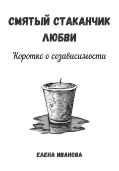 Обложка книги - Смятый стаканчик любви: коротко о созависимости - Елена Иванова