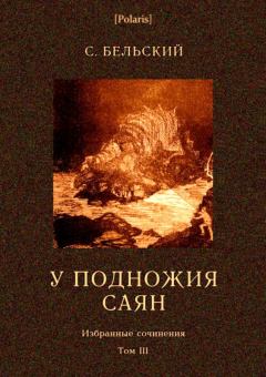Книга - У подножия Саян. Избранные сочинения, т. III. Симон Федорович Бельский - прочитать в Литвек