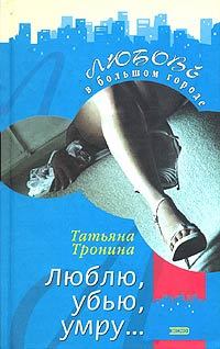 Книга - Люблю, убью, умру.... Татьяна Михайловна Тронина - читать в Литвек