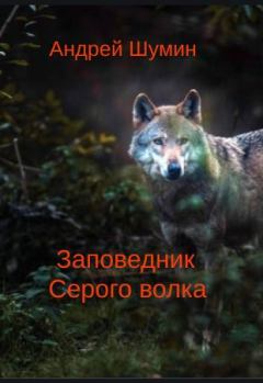 Книга - Заповедник Серого волка. Андрей Алексеевич Шумин - читать в Литвек