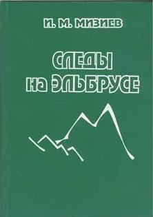 Обложка книги - Следы на Эльбрусе (из истории горного туризма и альпинизма) - И. М. Мизиев