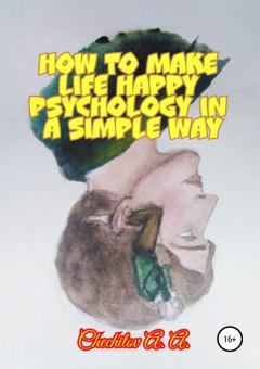 Книга - How to make life happy psychology in a simple way. Александр Александрович Чечитов - читать в Литвек