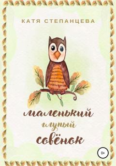 Обложка книги - Маленький глупый совёнок - Катя Степанцева