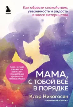 Обложка книги - Мама, с тобой все в порядке. Как обрести спокойствие, уверенность и радость в хаосе материнства - Клэр Никогосян