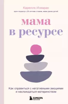 Обложка книги - Мама в ресурсе. Как справиться с негативными эмоциями и наслаждаться материнством - Карелла Исваран