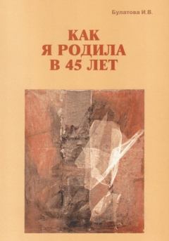 Обложка книги - Как я родила в 45 лет - Ирина Булатова