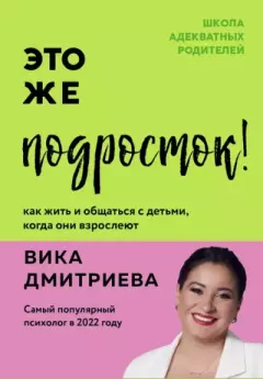 Обложка книги - Это же подросток! Как жить и общаться с детьми, когда они взрослеют - Виктория Геннадьевна Дмитриева