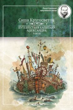 Обложка книги - Путешествия капитана Александра. Том 3 - Саша Кругосветов