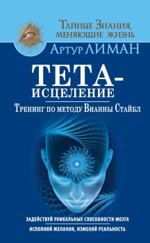 Обложка книги - Тета-исцеление. Тренинг по методу Вианны Стайбл. Задействуй уникальные способности мозга. Исполняй желания, изменяй реальность - Артур Лиман