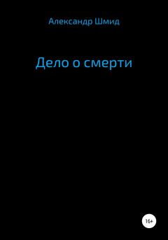 Книга - Дело о смерти. Александр Витальевич Шмид - прочитать в Литвек
