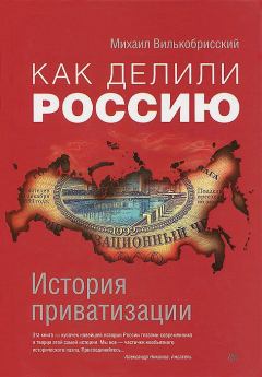 Книга - Как делили Россию. История приватизации. Михаил Вилькобрисский - читать в Литвек