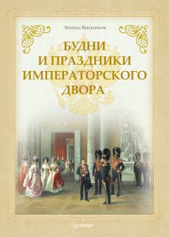 Книга - Будни и праздники императорского двора. Леонид Владимирович Выскочков - прочитать в Литвек