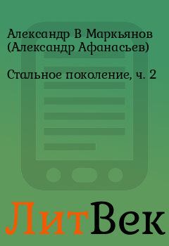 Книга - Стальное поколение, ч. 2. Александр В Маркьянов (Александр Афанасьев) - читать в Литвек