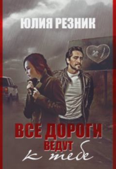 Обложка книги - Все дороги ведут к тебе - Юлия Резник