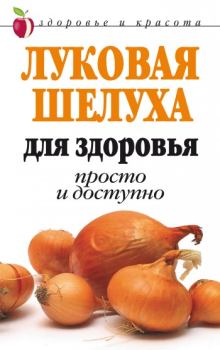 Книга - Луковая шелуха для здоровья: Просто и доступно. Дарья Владимировна Нестерова - читать в Литвек