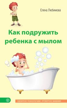 Книга - Как подружить ребенка с мылом. Елена Владимировна Любимова - прочитать в Литвек