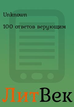 Книга - 100 ответов верующим.  Unknown - прочитать в Литвек