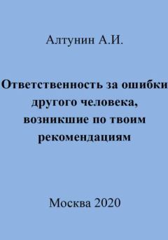 Обложка книги - Ответственность за ошибки другого человека, возникшие по твоим рекомендациям - Александр Иванович Алтунин