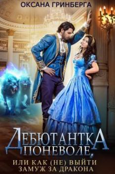 Книга - Дебютантка поневоле, или Как (не) выйти замуж за дракона (СИ). Оксана Гринберга - читать в Литвек