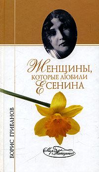 Книга - Женщины, которые любили Есенина. Борис Тимофеевич Грибанов - прочитать в Литвек