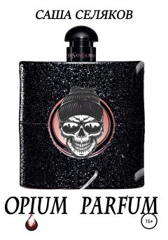 Книга - Opium Parfum. Саша Селяков - читать в Литвек