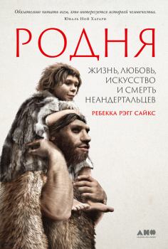 Книга - Родня. Жизнь, любовь, искусство и смерть неандертальцев. Ребекка Рэгг Сайкс - читать в Литвек
