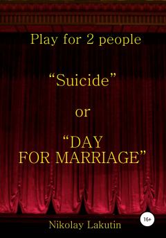 Обложка книги - Suicide or DAY FOR MARRIAGE. Play for 2 people - Николай Владимирович Лакутин