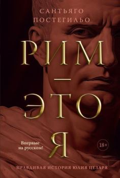 Обложка книги - Рим – это я. Правдивая история Юлия Цезаря - Сантьяго Постегильо