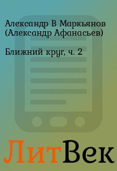 Книга - Ближний круг, ч. 2. Александр В Маркьянов (Александр Афанасьев) - читать в ЛитВек