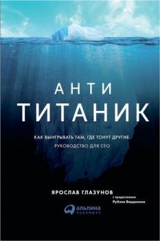 Обложка книги - Анти-Титаник: Как выигрывать там, где тонут другие. Руководство для CEO - Ярослав Глазунов