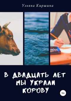 Обложка книги - В двадцать лет мы украли корову - Ульяна Киршина