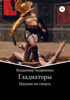 Обложка книги - Гладиаторы: Идущие на смерть - Владимир Александрович Андриенко