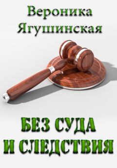 Обложка книги - Без суда и следствия - Вероника Ягушинская