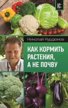 Обложка книги - Как кормить растения, а не почву - Николай Иванович Курдюмов