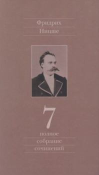 Обложка книги - Полное собрание сочинений в 13 томах. Том 7 - Фридрих Вильгельм Ницше