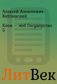 Обложка книги - Клан – моё Государство 5 - Алексей Алексеевич Китлинский