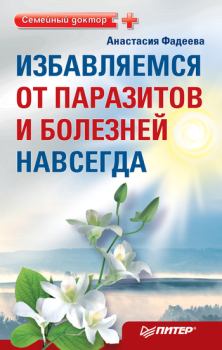 Обложка книги - Избавляемся от паразитов и болезней навсегда - Анастасия Николаевна Фадеева