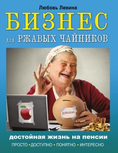 Обложка книги - Бизнес для ржавых чайников. Достойная жизнь на пенсии - Любовь Трофимовна Левина