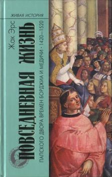 Обложка книги - Повседневная жизнь папского двора времен Борджиа и Медичи. 1420-1520 - Жак Эрс