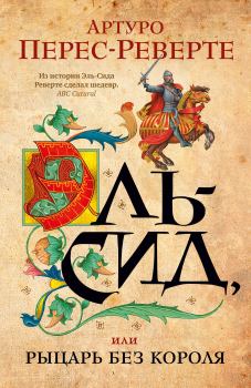 Обложка книги - Эль-Сид, или Рыцарь без короля - Артуро Перес-Реверте
