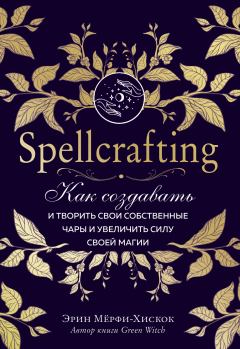 Книга - Spellcrafting. Как создавать и творить свои собственные чары и увеличить силу своей магии. Эрин Мёрфи-Хискок - прочитать в Литвек