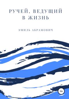 Обложка книги - Ручей, ведущий в жизнь - Эмиль Олегович Абрамович