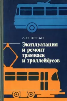 Книга - Эксплуатация и ремонт трамваев и троллейбусов. Лев Яковлевич Коган - читать в Литвек