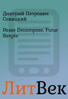 Книга - Passe Decompose, Futur Simple. Дмитрий Петрович Савицкий - читать в ЛитВек