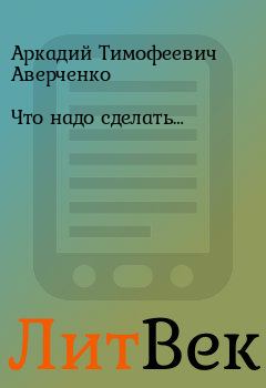 Книга - Что надо сделать…. Аркадий Тимофеевич Аверченко - читать в Литвек