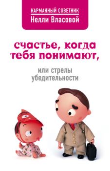 Обложка книги - Счастье, когда тебя понимают, или Стрелы убедительности - Нелли Макаровна Власова